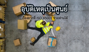 อุบัติเหตุเป็นศูนย์ เรื่องยากที่ ISO 45001 ช่วยท่านได้